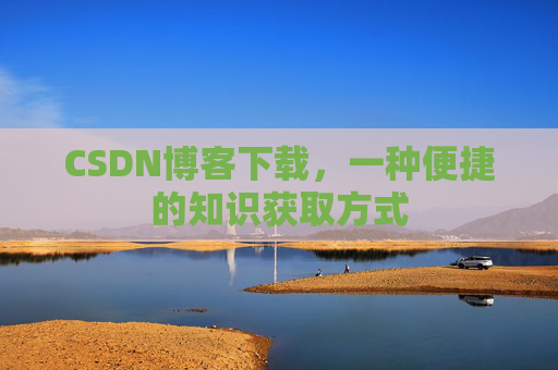 CSDN博客下载，一种便捷的知识获取方式